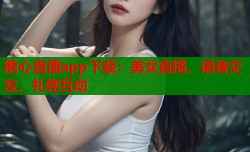 糖心直播app下载：美女直播、语音交友、礼物互动
