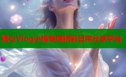 糖心Vlog小橘专属精彩日常分享平台