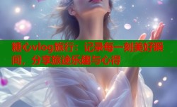 糖心vlog旅行：记录每一刻美好瞬间，分享旅途乐趣与心得