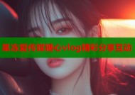 果冻爱传媒糖心vlog精彩分享互动