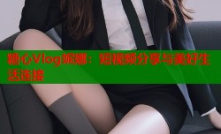糖心Vlog妮娜：短视频分享与美好生活连接