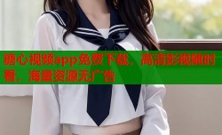 糖心视频app免费下载，高清影视随时看，海量资源无广告