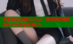 香菜和公主糖心vlog：探索创意视频制作与分享的乐趣(1)