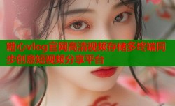 糖心vlog官网高清视频存储多终端同步创意短视频分享平台