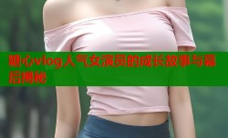 糖心vlog人气女演员的成长故事与幕后揭秘