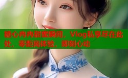 糖心冉冉甜蜜瞬间，Vlog私享尽在此处，零距离体验，即刻心动