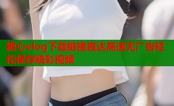 糖心vlog下载链接直达高速无广告轻松保存精彩视频