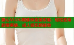 糖心VLOG蜘蛛侠变装攻略：轻松变身超级英雄，成人娱乐新体验