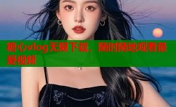 糖心vlog无限下载，随时随地观看最爱视频