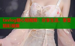 txvlog糖心短视频：分享生活，享受精彩视频