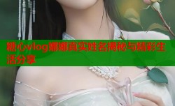 糖心vlog娜娜真实姓名揭秘与精彩生活分享