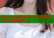 糖心vlog安全守护平台一站式隐私保护与内容管理神器