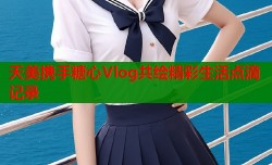天美携手糖心Vlog共绘精彩生活点滴记录