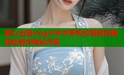 糖心出品vlog小水水多机位智能拍摄轻松制作精彩内容