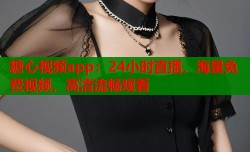 糖心视频app：24小时直播，海量免费视频，高清流畅观看