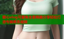 糖心vlog可爱兔全套萌趣分享轻松打造专属萌系视频