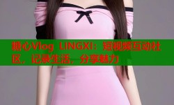 糖心Vlog LINGXI：短视频互动社区，记录生活，分享魅力