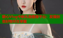 糖心Vlog中秋礼物推荐平台：发现创意好物尽在掌握