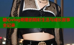 糖心vlog明星的精彩生活与成长故事全记录