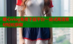 糖心vlog免费下载平台一站式高清素材轻松获取