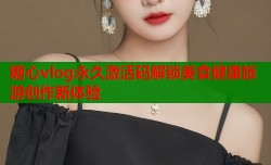 糖心vlog永久激活码解锁美食健康旅游创作新体验