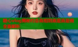 糖心vlog揭秘约会真相到底是真是假全面解析