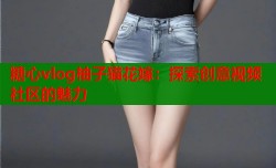 糖心vlog柚子猫花嫁：探索创意视频社区的魅力