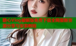 糖心Vlog破解版免费下载全网最新资源分享与安装教程