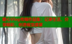 糖心Vlog传媒作品集：记录生活，分享精彩，创造视觉盛宴
