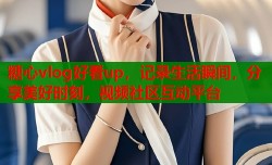 糖心vlog好看up，记录生活瞬间，分享美好时刻，视频社区互动平台