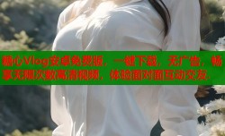 糖心Vlog安卓免费版，一键下载，无广告，畅享无限次数高清视频，体验面对面互动交友.