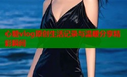 心糖vlog原创生活记录与温暖分享精彩瞬间