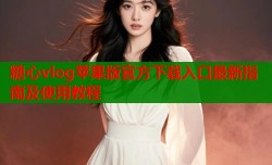 糖心vlog苹果版官方下载入口最新指南及使用教程