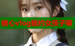 糖心vlog能约女孩子嘛