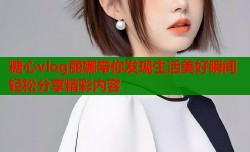 糖心vlog丽娜带你发现生活美好瞬间轻松分享精彩内容
