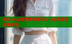 糖心vlog免费看攻略平台一站式高清流畅体验