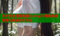 木叶性处理医院糖心vlog23揭秘高效管理与精准诊疗平台