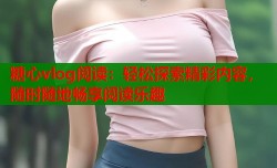 糖心vlog阅读：轻松探索精彩内容，随时随地畅享阅读乐趣