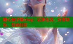 糖心柚子猫vlog：记录生活，分享快乐，互动社区