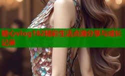 糖心vlog182精彩生活点滴分享与成长记录