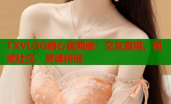 TXVLOG糖心官网版：交友直播、视频社交、灵魂伴侣