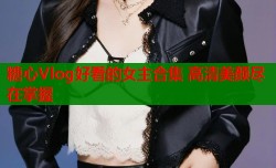 糖心Vlog好看的女主合集 高清美颜尽在掌握