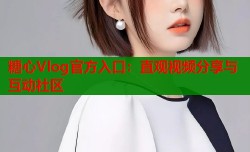 糖心Vlog官方入口：直观视频分享与互动社区