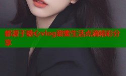 都源于糖心vlog甜蜜生活点滴精彩分享
