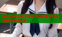 糖心vlog小桃子日常分享甜蜜生活点滴精彩瞬间记录