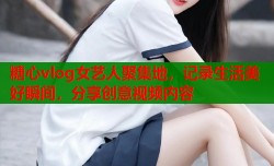 糖心vlog女艺人聚集地，记录生活美好瞬间，分享创意视频内容
