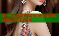 糖心vlog破解版下载安装全功能无限观看及互动体验指南