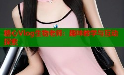 糖心Vlog生物老师：趣味教学与互动探索