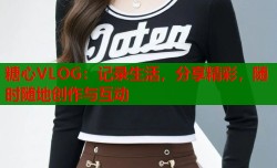 糖心VLOG：记录生活，分享精彩，随时随地创作与互动