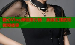糖心Vlog颜值排行榜：美丽主播的短视频盛宴